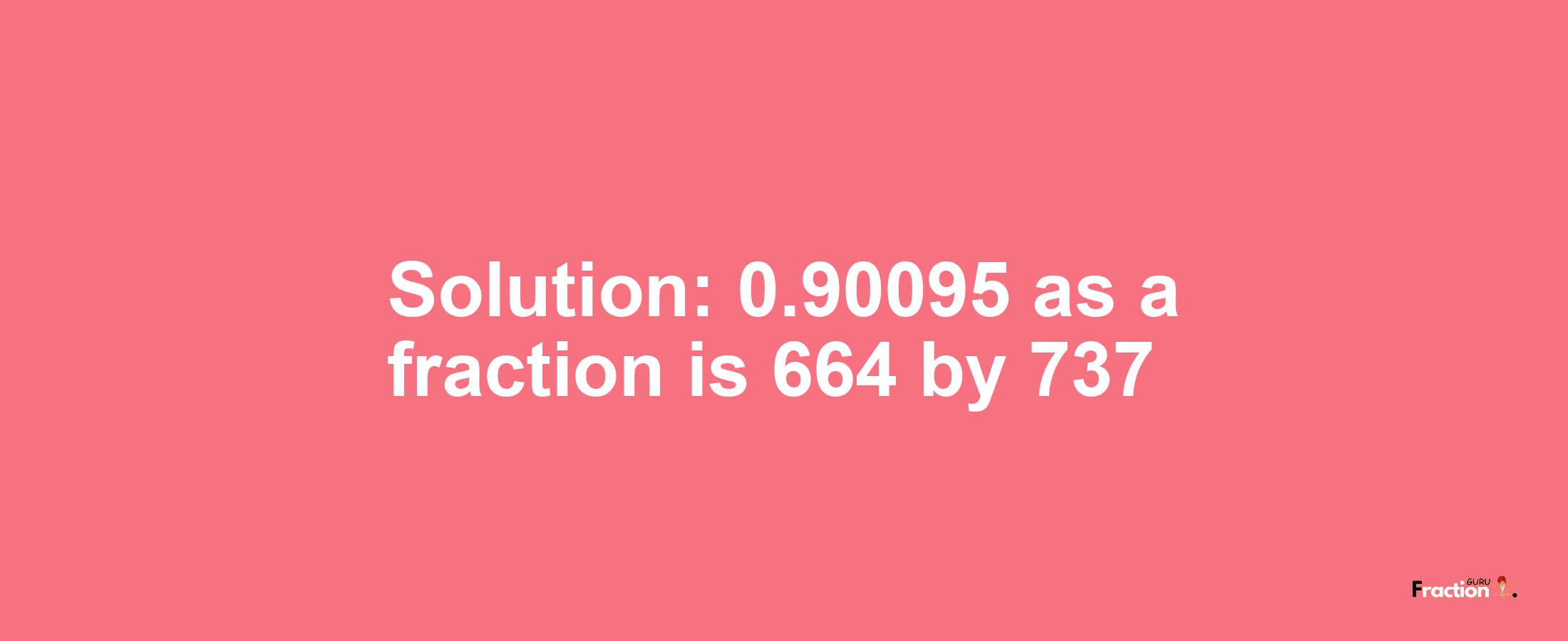 Solution:0.90095 as a fraction is 664/737